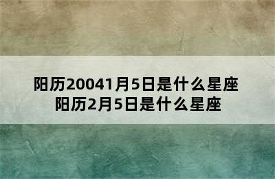 阳历20041月5日是什么星座 阳历2月5日是什么星座